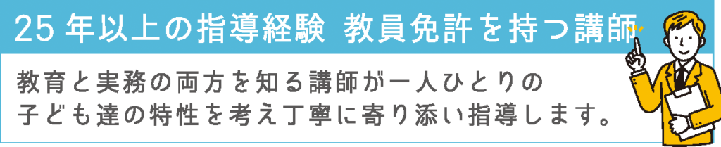25年以上の指導経験。教員免許を持つ講師
教育と実務の両方を知る講師が一人ひとりの子ども達の特性を考え丁寧に寄り添い指導します。